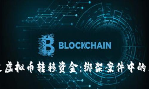 如何通过虚拟币转移资金：绑架案件中的黑暗游戏