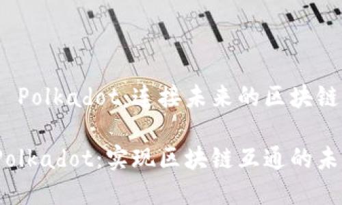 虚拟币 Polkadot：连接未来的区块链网络

探索 Polkadot：实现区块链互通的未来之路