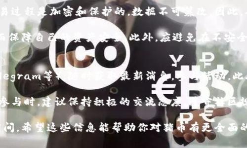 猪币是一种基于区块链技术的虚拟货币，通常它的正式名称是“猪链币”或“PigChain Coin”。这款虚拟货币在某些社区和社交媒体中流行，被一些人用来进行网络交易、投资和收藏。

这是一个与猪相关的主题，比如猪的形象、文化意义等，因此它在某些圈子里吸引了大量的关注，尤其是那些对数字货币或区块链技术感兴趣的人。如果你对猪币的背景、历史、使用方式或者投资风险等方面有兴趣，可以继续关注相关内容。

下面的内容将深入探讨猪币的相关信息，同时为大家解答一些常见的问题，以便更好地了解这款虚拟货币。

猪币的起源和背景
猪币的概念源于对区块链技术的应用，作为一种新兴的虚拟货币，它结合了“猪”这一可爱的动物形象，吸引了许多年轻人的关注。在过去的几年里，随着加密货币的普及，人们对各种题材的币种表现出了极大的热情。猪币以其独特的主题在众多币种中脱颖而出。

猪在中国文化中有着非常重要的地位，象征着财富和繁荣。此外，猪在春节等节日中也有着重要的文化象征意义。而猪币的推出，正是为了借助这一文化背景，吸引更多用户关注和参与。

猪币的特点与优势
猪币的设计理念不仅在于交易的便利性，更包括社区文化的建设。与许多其他虚拟货币不同，猪币的生态系统强调社区参与，鼓励用户通过持币、交易等方式参与到项目的发展中，形成一个良性的循环。

同时，猪币的技术基础也得到了坚实的支撑。在区块链技术的加持下，猪币具备透明、安全、不可篡改的特性，确保用户的交易安全和财产隐私。此外，猪币的发行机制相对简单，适合所有投资者，无论是新手还是老手都能轻松上手。

如何获得猪币
想要获得猪币，用户可以通过多种方式进行。最常见的方式包括在交易所购买、参与项目的挖矿等。从交易所获取猪币的流程相对简单，用户可以选择一些知名的数字货币交易平台，进行注册、实名认证后购买猪币。

另外，部分社区还会通过举办活动或任务，免费赠送猪币，用户只要积极参与，便有机会获得一定数量的猪币。在这个过程中，用户还可以与其他爱好者交流，获取更多信息。

猪币的市场表现
就市场表现来看，猪币的价格波动较大，受多种因素的影响，包括市场需求、政策变化以及社区活动等。在投资猪币之前，用户需对市场进行充分分析，以降低潜在风险。

虽然猪币的价格尚未达到一些主流币种的高度，但由于其独特的文化背景和社区氛围，吸引了不少投资者的关注。许多人将猪币视为一种长期投资，认为未来将有更多的机会和可能性。

投资猪币需要注意的事项
投资猪币或任何虚拟货币都存在一定风险，因此在进行任何投资之前，建议用户仔细阅读相关信息并谨慎决策。首先，用户应对自己选择的交易所进行充分调查，确保其合规和安全。

其次，用户应设定合理的投资额度，切勿盲目追涨。在市场波动较大的情况下，理性自控是非常重要的。此外，加强对市场动态的关注，参与社区讨论，也是获取有价值信息的好方式。

未来的发展趋势
随着区块链技术的不断发展与普及，猪币及其他虚拟货币的市场也在不断变化。科技的进步将会为这些货币带来更多的应用场景，例如在支付、文化传播、数字资产管理等方面。

未来，猪币是否能够在快速变化的市场中生存，并取得长足的进展，还需要依赖于其技术团队的努力，以及用户社区的支持。我们期待看到猪币能够在不断提升的技术水平和用户参与下，迎来更加美好的未来。

常见问题解答
以下是一些用户常问到的问题，可以帮助大家更好地理解猪币及其相关信息。

问题一：猪币的安全性如何？
在选择任何虚拟货币之前，安全性都是用户最关心的话题之一。猪币作为基于区块链技术的虚拟货币，其交易过程是加密和保护的，数据不可篡改。因此，从技术层面上来看，它具备一定的安全保障。

当然，用户在使用猪币时，也需要注意自身的安全设置，比如使用复杂的密码、开启双重认证等防护措施，从而保障自己的资产安全。此外，应避免在不安全的网络环境中进行交易，确保个人信息和资金的安全。

问题二：如何参与猪币的社区活动？
猪币的社区活动往往是用户获取信息和福利的重要途径。用户可以通过加入猪币的官方频道（如微信群、Telegram等），随时获取最新消息，参与活动。此外，一些社区论坛和社交媒体也是了解猪币动态的好地方。

参与社区活动可以让用户与其他投资者和爱好者交流，分享经验，也有机会获得免费的猪币或其他奖励。在参与时，建议保持积极的交流态度，遵守社区规则，共同维护良好的交流氛围。

总之，猪币作为一种新兴的虚拟货币，从历史背景、投资方法、安全性等多个方面都有着丰富的讨论和探索空间。希望这些信息能帮助你对猪币有更全面的理解，并做出明智的投资决策。