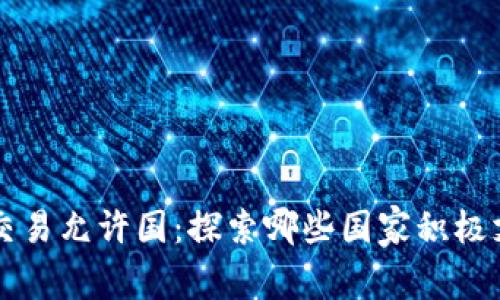 全球虚拟币交易允许国：探索哪些国家积极支持加密货币