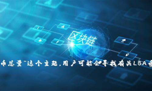 思考与关键词

为了，我们需要创建一个引人注目的和相关的关键词。对于“LBA虚拟币总量”这个主题，用户可能会寻找有关LBA币的供给、发行量、流通量等方面的信息。因此，我为此选择了以下内容。

深入探索LBA虚拟币的总量：你需要知道的一切