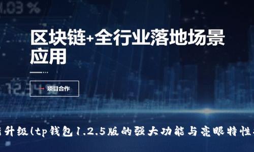 全新升级！tp钱包1.2.5版的强大功能与亮眼特性揭秘
