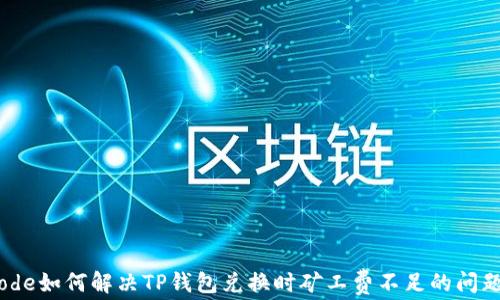 
code如何解决TP钱包兑换时矿工费不足的问题？