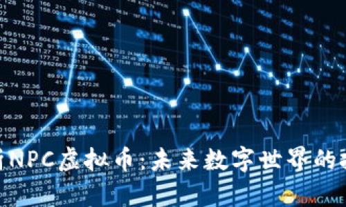 : 全面解析NPC虚拟币：未来数字世界的投资新机遇