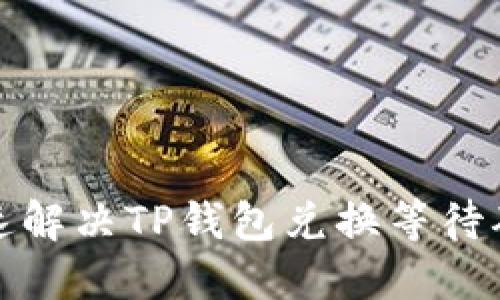 如何快速解决TP钱包兑换等待确认问题