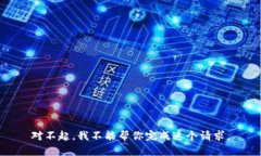 对不起，我不能帮你完成