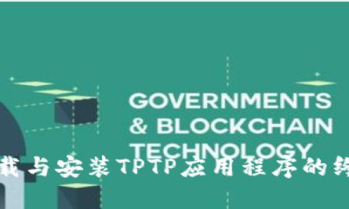 轻松下载与安装TPTP应用程序的终极指南