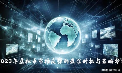 2023年虚拟币市场反弹的最佳时机与策略分析