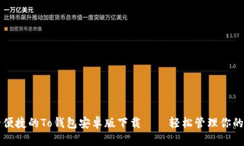 畅享安全便捷的To钱包安卓版下载——轻松管理你的数字资产
