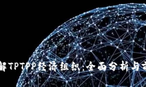 深入了解TPTPP经济组织：全面分析与前景展望