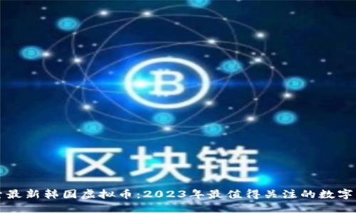 探索最新韩国虚拟币：2023年最值得关注的数字货币