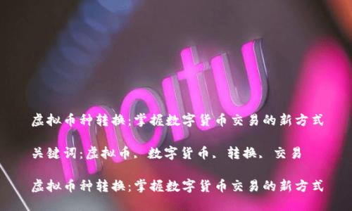 虚拟币种转换：掌握数字货币交易的新方式

关键词：虚拟币, 数字货币, 转换, 交易

虚拟币种转换：掌握数字货币交易的新方式