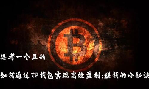 思考一个且的

如何通过TP钱包实现高效盈利：赚钱的小秘诀
