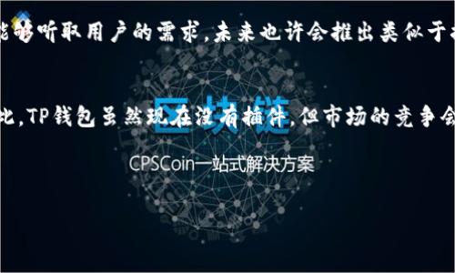 在如今这个数字资产交易和管理迅速发展的时代，各种工具和应用层出不穷，让用户的操作体验更加便捷。TP钱包作为一款用户友好的数字资产管理工具，不少人开始关注它的扩展性以及是否支持插件的功能。

TP钱包插件的必要性

插件的作用
插件是扩展软件功能的一种方式，它能够为软件增加更多特性和功能，让用户在使用过程中体验到更大的便利，以及更多的选择。对于TP钱包用户来说，如果TP钱包支持插件，用户可以根据自己的需求选择合适的插件来满足特定的需求，比如增强安全性、增加链上操作的便利性、或者甚至是提供额外的统计和分析工具。

目前TP钱包的插件情况
截至我所知的最新信息，TP钱包并没有官方推出的插件系统。不过，这并不意味着平台无法扩展。实际上，很多钱包钱包都在不断跟进用户的需求，推出新的功能模块。如果你希望TP钱包能够支持更多的功能，最好的建议是关注他们的官方网站和社交媒体渠道，及时了解他们的动态。

使用TP钱包的好处

友好的用户界面
TP钱包凭借其友好的用户界面而受到用户的欢迎。即使是新手用户，在几分钟内就能上手，熟悉基本操作，比如接收、发送数字资产，查看交易记录等。

安全性
在使用数字钱包时，安全性往往是用户最为关注的一项。TP钱包在安全性方面做得相当不错，包括私钥的加密存储、双重身份验证等措施，确保用户的资产安全。

多种币种支持
广泛的跨链支持也是TP钱包的一大亮点。用户可以轻松管理多种类型的数字资产，让投资组合的管理变得更加方便。

用户常见问题

TP钱包有没有插件？
如前所述，TP钱包目前并没有推出任何形式的插件。虽然用户可能会渴望通过插件来扩展钱包的功能，但建议用户在使用过程中，主要依靠TP钱包提供的原生功能，保持操作的简洁和安全。如果有需要新的功能，可以通过官网或社交媒体反馈给TP钱包团队。

TP钱包有其他扩展功能吗？
虽然没有插件，TP钱包依然拥有一系列扩展功能。例如，它支持多种公链资产的管理、交易记录的自动统计和分析、以及安全的资产转账服务等。这些功能也有效地提升了用户的整体体验，并满足了基础的使用需求。此外，TP钱包团队也非常重视用户反馈，时常进行版本更新，添加新功能以改善用户体验。

未来的展望

用户反馈推动产品改善
随着数字资产的不断发展，用户的需求也在不断变化。因此，钱包的功能扩展、用户体验提升，都是平台需要不断努力的方向。如果TP钱包能够听取用户的需求，未来也许会推出类似于插件的高级功能，让用户享受更加个性化的服务。

市场趋势
在数字货币市场中，用户对于钱包的要求也在不断提高。许多用户正寻求更多的功能，而这也意味着钱包提供商需要不断创新与改进。因此，TP钱包虽然现在没有插件，但市场的竞争会促使他们提供更多的功能选择。用户只需保持关注，及时了解他们的更新动态。

加上相应的主题标签和关键词：

TP钱包插件功能解析：探索数字钱包的未来潜力