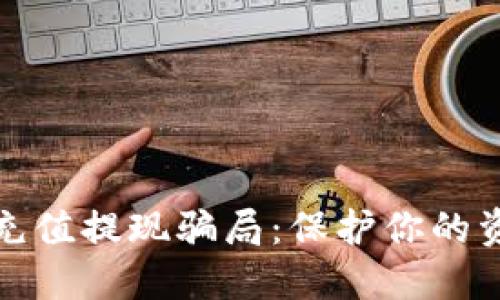 探索虚拟币充值提现骗局：保护你的资产不再受损
