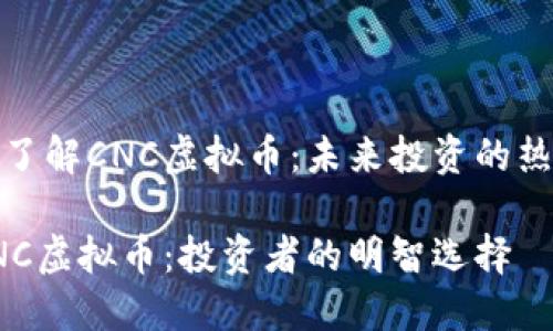 五分钟了解CNC虚拟币：未来投资的热门选择

揭秘CNC虚拟币：投资者的明智选择