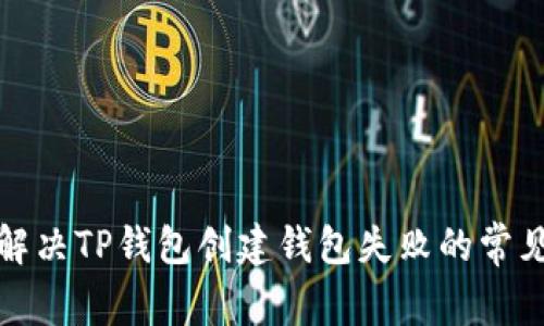 如何解决TP钱包创建钱包失败的常见问题