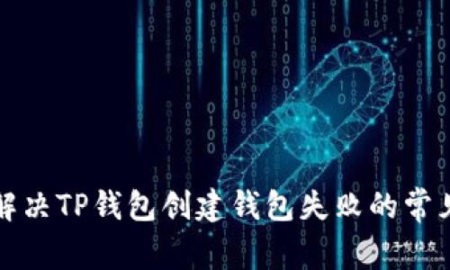 如何解决TP钱包创建钱包失败的常见问题