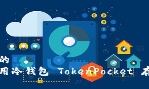 思考一个且的  
如何安全使用冷钱包 TokenPocket 存储数字资产