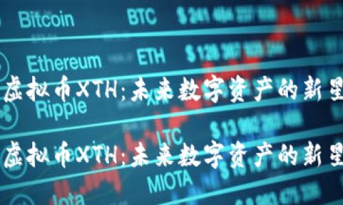 虚拟币XTH：未来数字资产的新星

虚拟币XTH：未来数字资产的新星