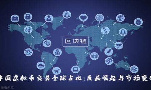 中国虚拟币交易全球占比：巨头崛起与市场变化