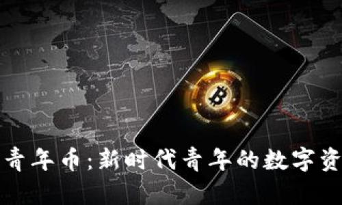 虚拟币青年币：新时代青年的数字资产之选