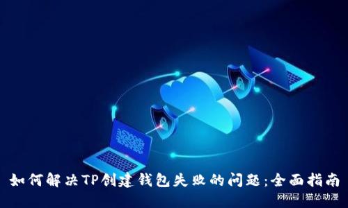 如何解决TP创建钱包失败的问题：全面指南