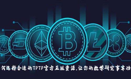 如何选择合适的TPTP官方正版资源，让你的数学研究事半功倍