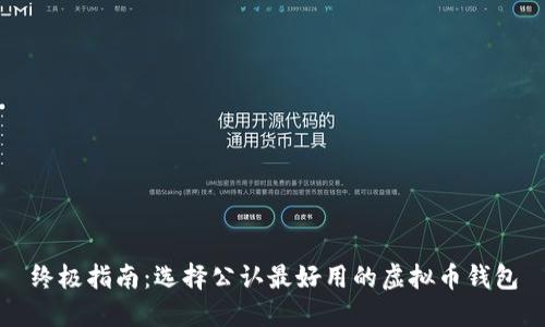 终极指南：选择公认最好用的虚拟币钱包