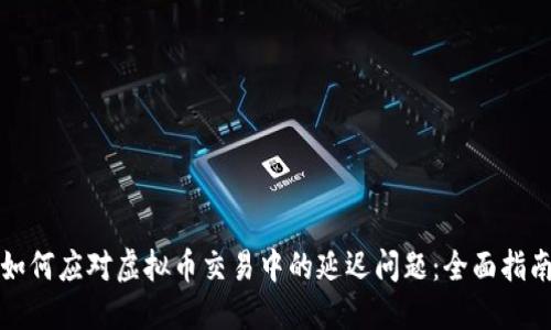 如何应对虚拟币交易中的延迟问题：全面指南