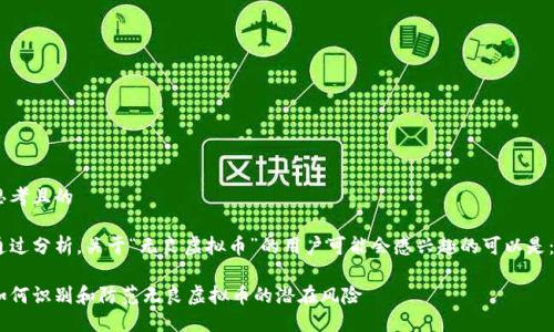 思考且的

通过分析，关于“无良虚拟币”的用户可能会感兴趣的可以是： 

如何识别和防范无良虚拟币的潜在风险