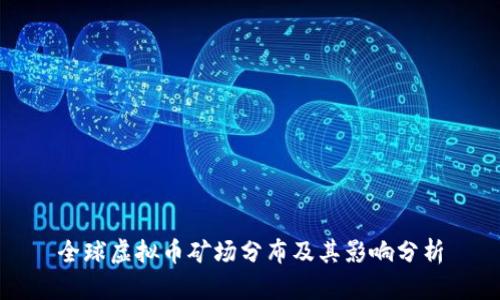 全球虚拟币矿场分布及其影响分析
