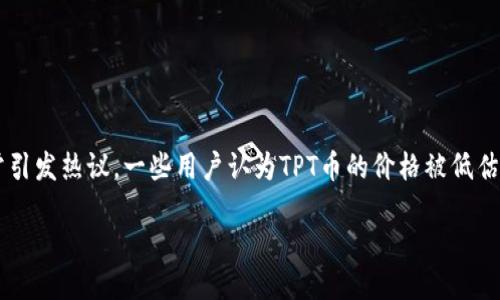 思考一个且的

在这个快速发展的数字货币世界中，TPT币（TokenPocket Token）作为一种相对新兴的资产，常常引发热议。一些用户认为TPT币的价格被低估，这也让许多投资者心生疑惑。那么，探讨TPT币为何被视为价格被低估的资产无疑是个热门话题。

TPT币价格被低估？揭开潜藏的投资机遇
