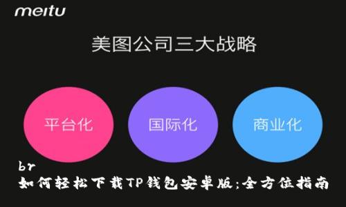 br
如何轻松下载TP钱包安卓版：全方位指南