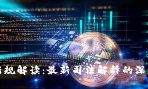 虚拟币法律新规解读：最新司法解释的深度分析与影响