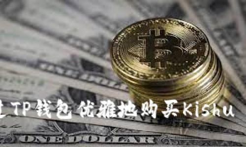 如何通过TP钱包优雅地购买Kishu Inu代币