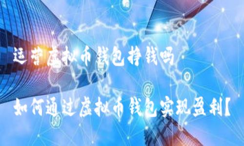运营虚拟币钱包挣钱吗

如何通过虚拟币钱包实现盈利？