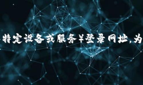 在这里我可以为您提供一些相关信息及建议，帮助您找到TP（通常指的是一些特定设备或服务）登录网址。为了方便您的搜索和理解，我们将围绕“TP的登录网址”来进行一次全面的探讨。

如何安全找到TP的登录网址：简单实用指南