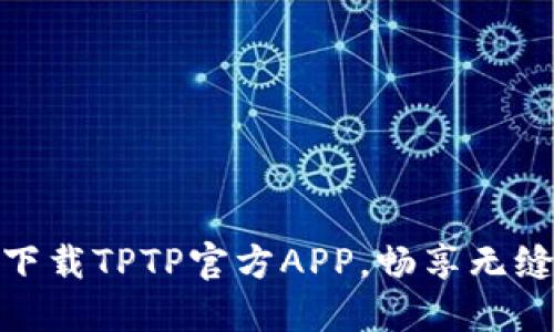轻松极速下载TPTP官方APP，畅享无缝连接体验