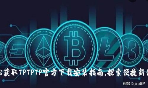 轻松获取TPTPTP官方下载安装指南，探索便捷新体验