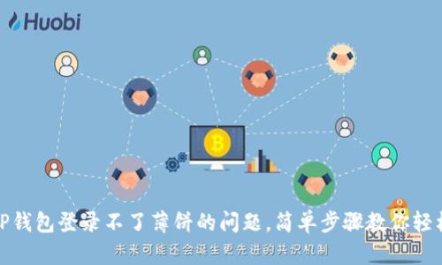 解决TP钱包登录不了薄饼的问题，简单步骤教你轻松搞定