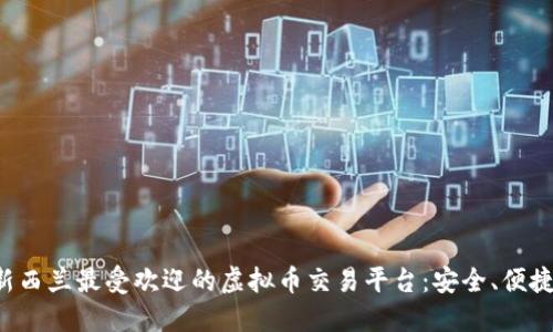 探索新西兰最受欢迎的虚拟币交易平台：安全、便捷、可靠
