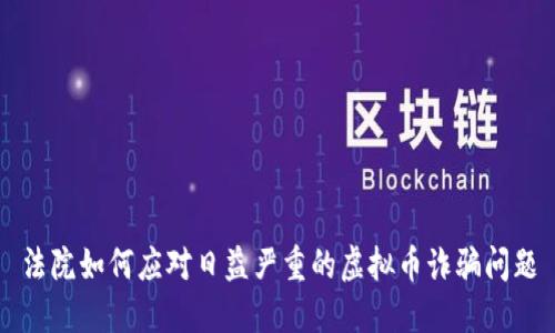 法院如何应对日益严重的虚拟币诈骗问题