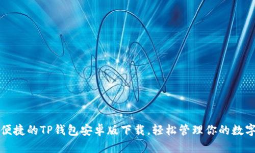 安全便捷的TP钱包安卓版下载，轻松管理你的数字资产