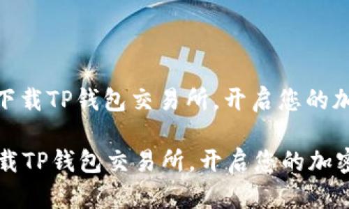 : 如何轻松下载TP钱包交易所，开启您的加密货币之旅

如何轻松下载TP钱包交易所，开启您的加密货币之旅