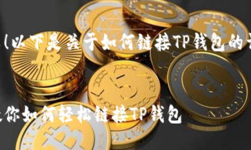 当然可以！以下是关于如何链接TP钱包的详细说明。


一步步教你如何轻松链接TP钱包
