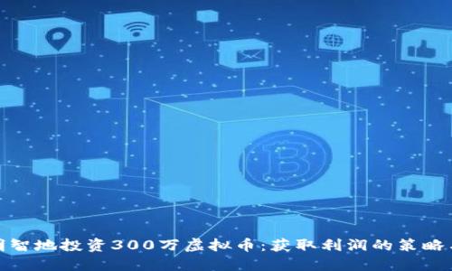 如何明智地投资300万虚拟币：获取利润的策略与建议