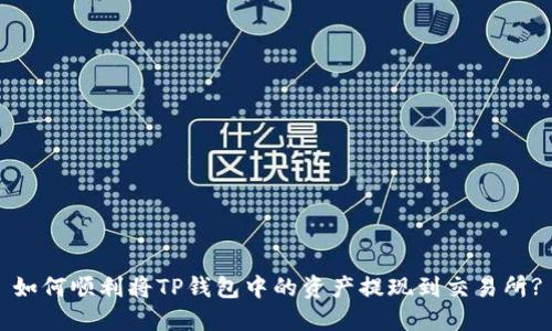 如何顺利将TP钱包中的资产提现到交易所?