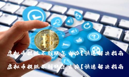 虚拟币提现不到账怎么办？快速解决指南

虚拟币提现不到账怎么办？快速解决指南