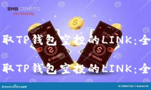 如何获取TP钱包空投的LINK：全面指南

如何获取TP钱包空投的LINK：全面指南